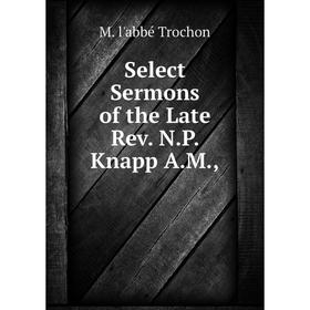 

Книга Select Sermons of the Late Rev. N.P. Knapp A.M.