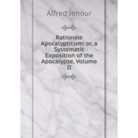 

Книга Rationale Apocalypticum: or, a Systematic Exposition of the Apocalypse, Volume II