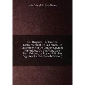 

Книга Les Origines, Ou L'ancien Gouvernement De La France, De L'allemagne Et De L'italie: Ouvrage Historique, Ou L'on Voit, Dans Leur Origine, La Roya