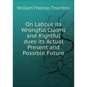 

Книга On Labour its Wrongful Claims and Rightful dues its Actual Present and Possible Future