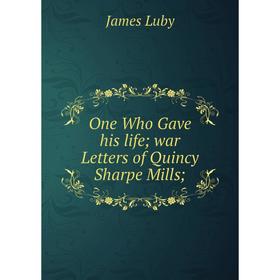 

Книга One Who Gave his Life war Letters of Quincy Sharpe Mills