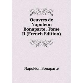 

Книга Oeuvres de Napoleon Bonaparte, Tome II