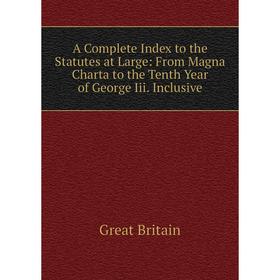 

Книга A Complete Index to the Statutes at Large: From Magna Charta to the Tenth Year of George Iii. Inclusive