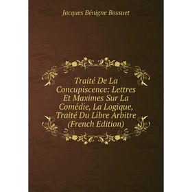 

Книга Traité De La Concupiscence: Lettres Et Maximes Sur La Comédie, La Logique, Traité Du Libre Arbitre (French Edition)