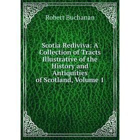 

Книга Scotia Rediviva: A Collection of Tracts Illustrative of the History and Antiquities of Scotland, Volume 1