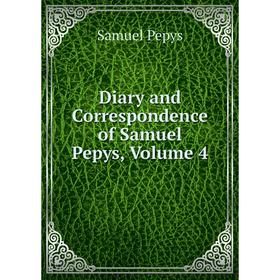 

Книга Diary and Correspondence of Samuel Pepys, Volume 4