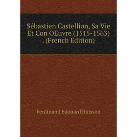 

Книга Sébastien Castellion, Sa Vie Et Con OEuvre (1515-1563). (French Edition)