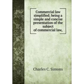 

Книга Commercial law simplified being a simple and concise presentation of the subject of commercial law