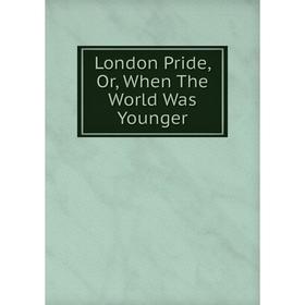 

Книга London Pride, Or, When The World Was Younger