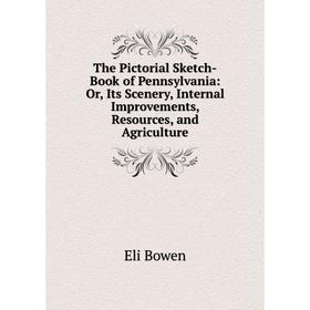 

Книга The Pictorial Sketch-Book of Pennsylvania: Or, Its Scenery, Internal Improvements, Resources, and Agriculture