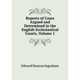

Книга Reports of Cases Argued and Determined in the English Ecclesiastical Courts, Volume 1