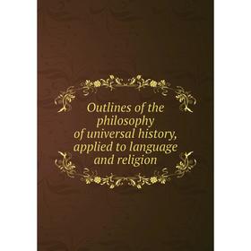 

Книга Outlines of the philosophy of universal history, applied to language and religion