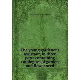 

Книга The young gardener's assistant, in three parts containing catalogues of garden and flower seed