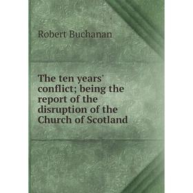 

Книга The ten years' conflict; being the report of the disruption of the Church of Scotland