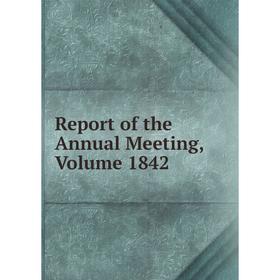 

Книга Report of the Annual Meeting, Volume 1842