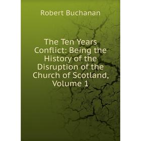 

Книга The Ten Years Conflict: Being the History of the Disruption of the Church of Scotland, Volume 1