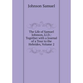 

Книга The Life of Samuel Johnson, Ll.D.: Together with a Journal of a Tour to the Hebrides, Volume 2