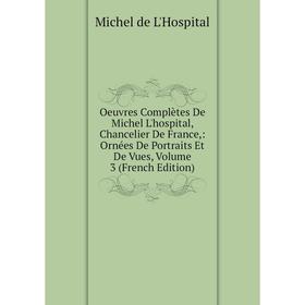 

Книга Oeuvres complètes De Michel L'hospital, Chancelier de France: Ornées De Portraits Et De Vues, Volume 3