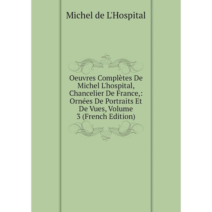 фото Книга oeuvres complètes de michel l'hospital, chancelier de france: ornées de portraits et de vues, volume 3 nobel press