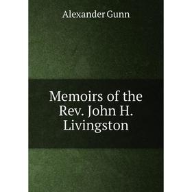

Книга Memoirs of the Rev John H Livingston