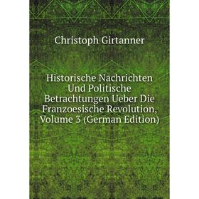 

Книга Historische Nachrichten Und Politische Betrachtungen Ueber Die Franzoesische Revolution, Volume 3 (German Edition)