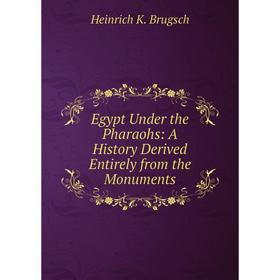 

Книга Egypt Under the Pharaohs: A History Derived Entirely from the Monuments