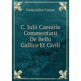 

Книга C. Julii Caesaris Commentarii De Bello Gallico Et Civili