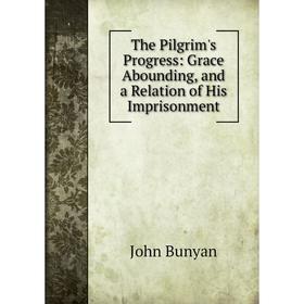 

Книга The Pilgrim's Progress: Grace Abounding, and a Relation of His Imprisonment