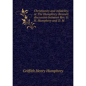 

Книга Christianity and infidelityor The Humphrey-Bennett discussion between Rev. G. H. Humphrey and D. M