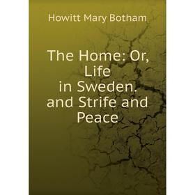 

Книга The Home: Or, Life in Sweden. and Strife and Peace