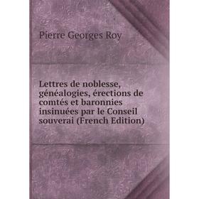 

Книга Lettres de noblesse, généalogies, érections de comtés et baronnies insinuées par le Conseil souverai