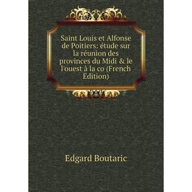 

Книга Saint Louis et Alfonse de Poitiers: étude sur la réunion des provinces du Midi le l'ouest à la co (French Edition)