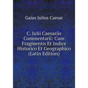 

Книга C. Iulii Caesariis Commentarii: Cum Fragmentis Et Indice Historico Et Geographico (Latin Edition)