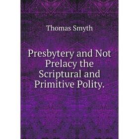 

Книга Presbytery and Not Prelacy the Scriptural and Primitive Polity.