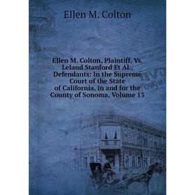 

Книга Ellen M. Colton, Plaintiff, Vs. Leland Stanford Et Al., Defendants: In the Supreme Court of the State of California, in and for the County of So