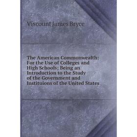 

Книга The American Commonwealth: For the Use of Colleges and High Schools; Being an Introduction to the Study of the Government and Instituions of the