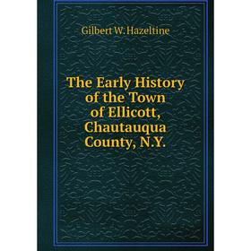 

Книга The Early History of the Town of Ellicott, Chautauqua County, N.Y.