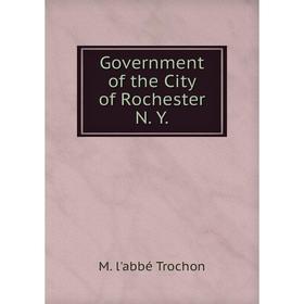 

Книга Government of the City of Rochester N. Y.