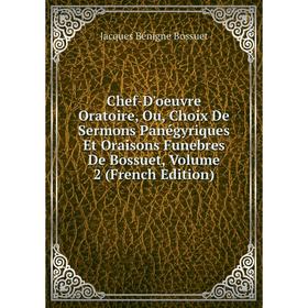 

Книга Chef-D'oeuvre Oratoire, Ou, Choix De Sermons Panégyriques Et Oraisons Funebres De Bossuet, Volume 2 (French Edition)