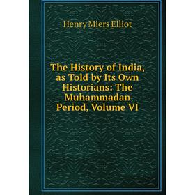 

Книга The History of India, as Told by Its Own Historians: The Muhammadan Period, Volume VI