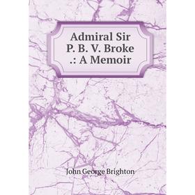 

Книга Admiral Sir P. B. V. Broke.: A Memoir