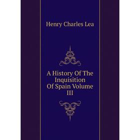 

Книга A History Of The Inquisition Of Spain Volume III