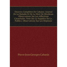 

Книга Oeuvres complètes De Cabanis: Journal De La Maladie Et De La Mort de Mirabeau Observations Sur Les Affections Catarrhales Note Sur Le Supplice D