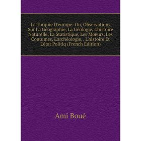 

Книга La Turquie D'europe: Ou, Observations Sur La Géographie, La Géologie, L'histoire Naturelle, La Statistique, Les Moeurs, Les Coutumes, L'archéolo