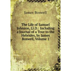 

Книга The Life of Samuel Johnson, Ll.D.: Including a Journal of a Tour to the Hebrides, by James Boswell, Volume 1