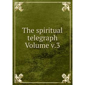 

Книга The spiritual telegraph Volume v.3