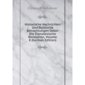 

Книга Historische Nachrichten Und Politische Betrachtungen Ueber Die Franzoesische Revolution, Volume 8 (German Edition)