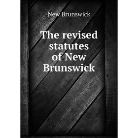 

Книга The revised statutes of New Brunswick