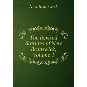 

Книга The Revised Statutes of New Brunswick, Volume 1