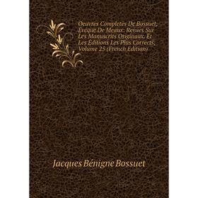 

Книга Oeuvres Completes de Bossuet, Évéque DE MEAUX: Revues Sur les manuscrits originaux, Et Les Éditions Les Plus Corrects, Volume 25